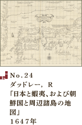 No.24 ダッドレー， R「日本と蝦夷、および朝鮮国と周辺諸島の地図」1647年