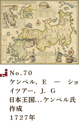 No.70 ケンペル， E　―　ショイツアー， J． G 日本王国．．．ケンペル氏作成1727年